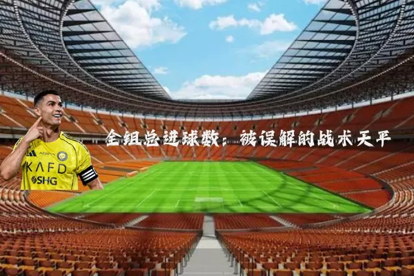全组总进球数:被误解的战术天平
