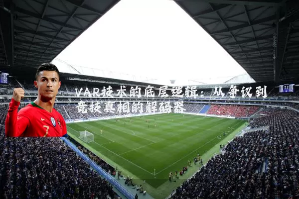 VAR技术的底层逻辑:从争议到竞技真相的解码器