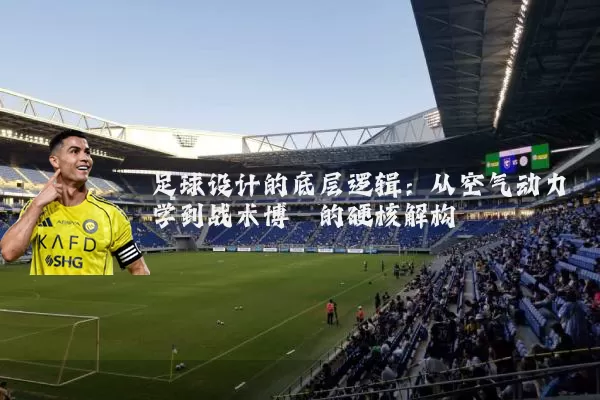 足球设计的底层逻辑:从空气动力学到战术博弈的硬核解构