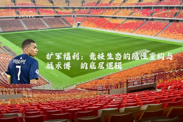 扩军福利：竞技生态的隐性重构与战术博弈的底层逻辑
