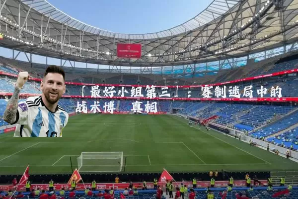 「最好小组第三」：赛制迷局中的战术博弈真相