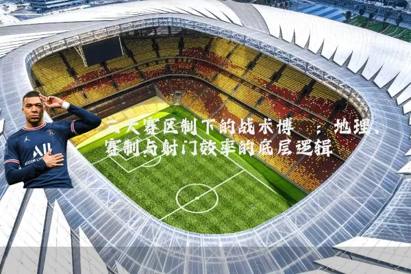 三大赛区制下的战术博弈：地理、赛制与射门效率的底层逻辑