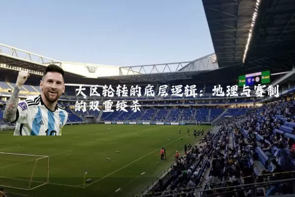 大区轮转的底层逻辑：地理与赛制的双重绞杀