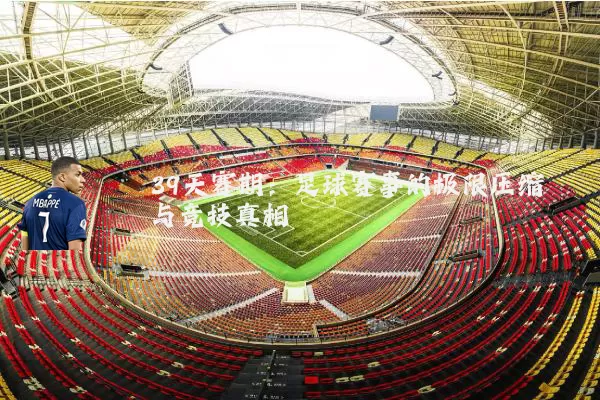 39天赛期:足球赛事的极限压缩与竞技真相