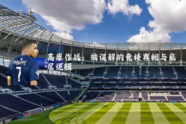 高原作战:被误解的竞技真相与底层逻辑