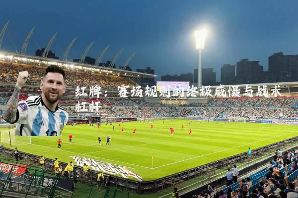 红牌:赛场规则的终极威慑与战术杠杆