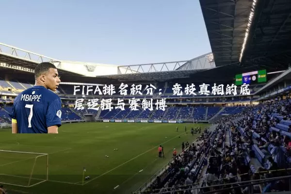 FIFA排名积分:竞技真相的底层逻辑与赛制博弈
