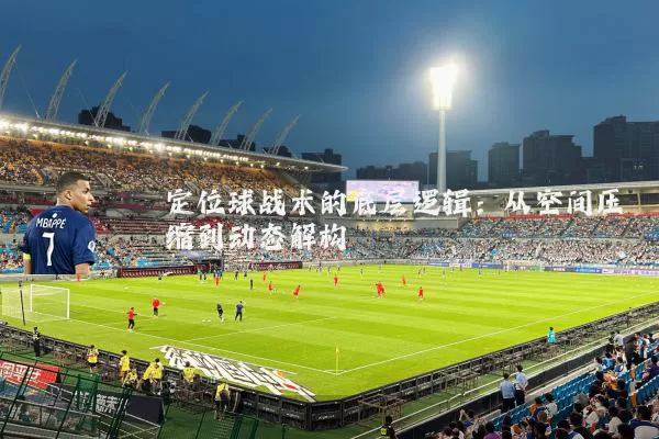 定位球战术的底层逻辑:从空间压缩到动态解构