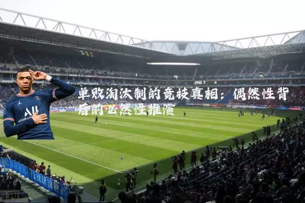 单败淘汰制的竞技真相:偶然性背后的必然性推演