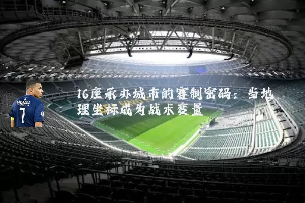 16座承办城市的赛制密码:当地理坐标成为战术变量